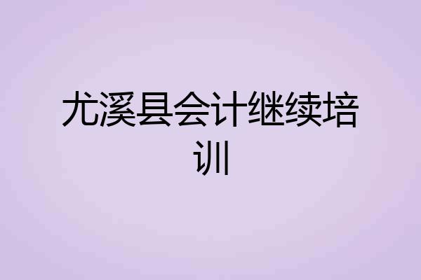 尤溪县会计继续培训