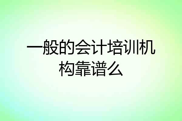 一般的会计培训机构靠谱么
