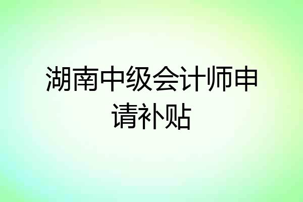 湖南中级会计师申请补贴