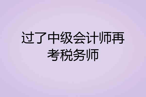 过了中级会计师再考税务师