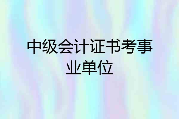 中级会计证书考事业单位