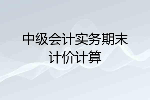 中级会计实务期末计价计算