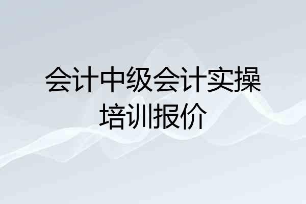 会计中级会计实操培训报价