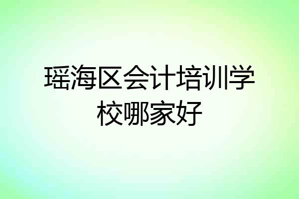 瑶海区会计培训学校哪家好