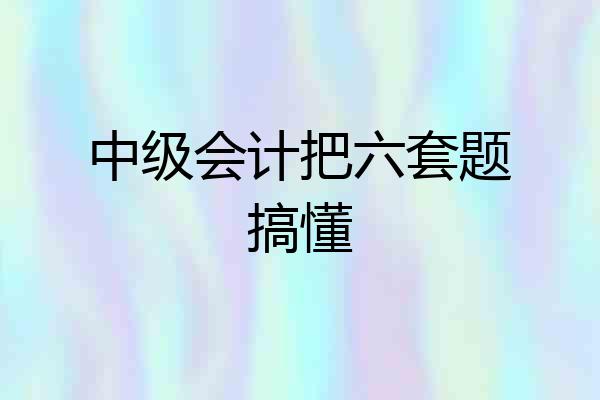 中级会计把六套题搞懂