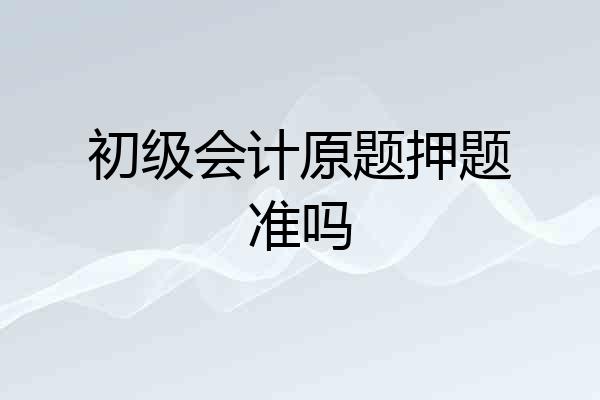 初级会计原题押题准吗