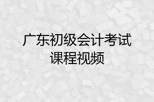 广东初级会计考试课程视频