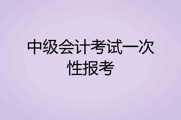 中级会计考试一次性报考