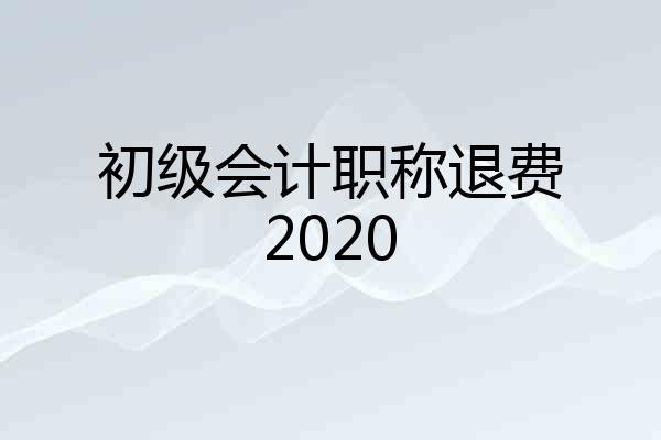 初级会计职称退费2020