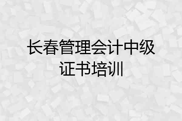 长春管理会计中级证书培训