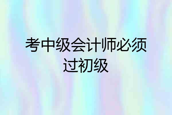 考中级会计师必须过初级