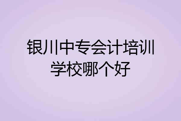 银川中专会计培训学校哪个好