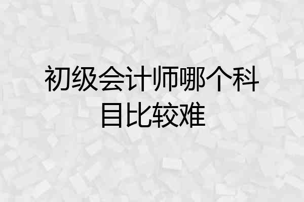 初级会计师哪个科目比较难