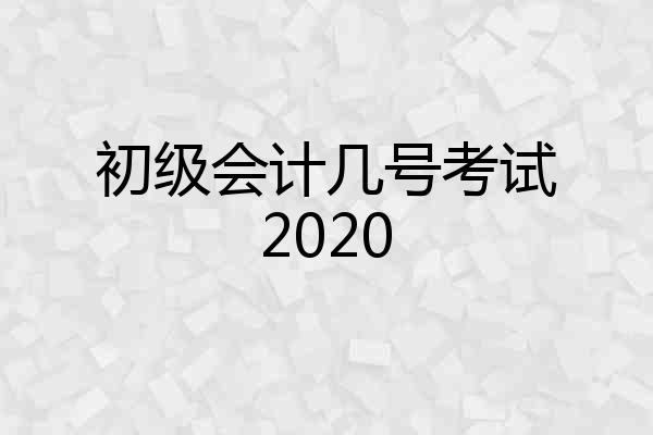 初级会计几号考试2020
