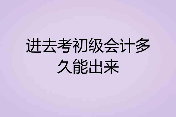 进去考初级会计多久能出来