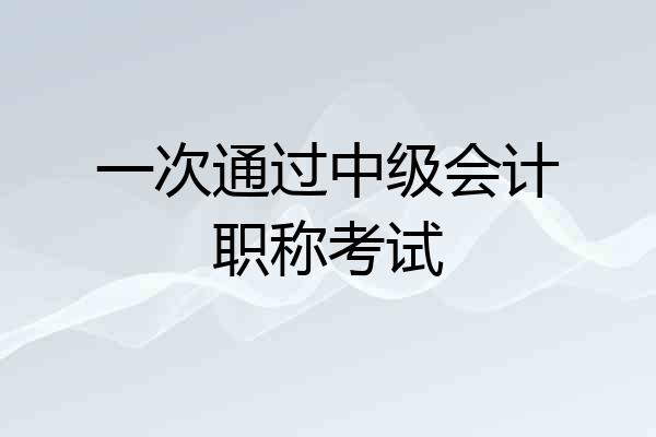 一次通过中级会计职称考试