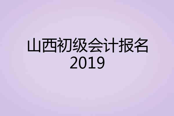 山西初级会计报名2019