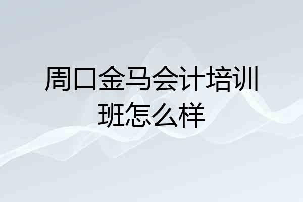 周口金马会计培训班怎么样