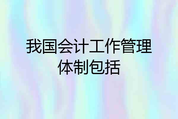 我国会计工作管理体制包括