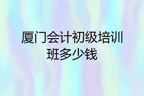 厦门会计初级培训班多少钱