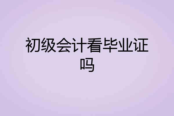 初级会计看毕业证吗