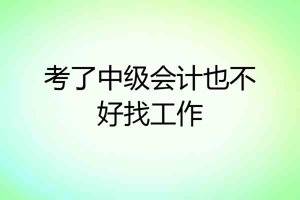 考了中级会计也不好找工作