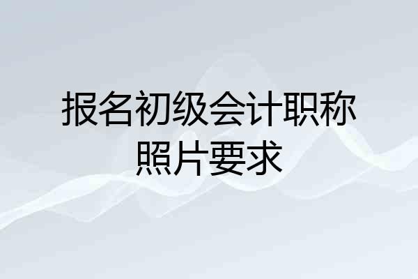 报名初级会计职称照片要求
