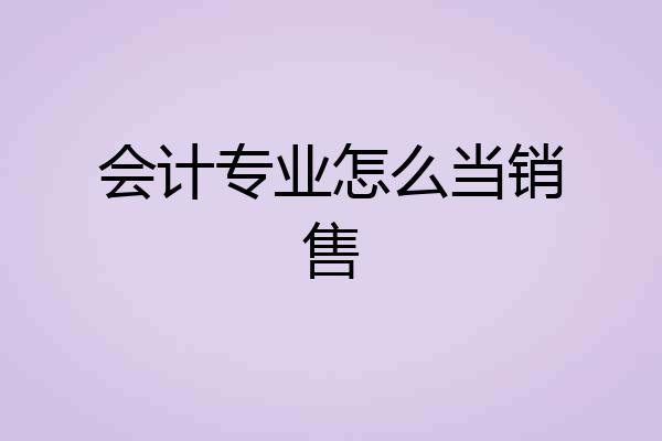 会计专业怎么当销售