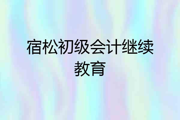 宿松初级会计继续教育