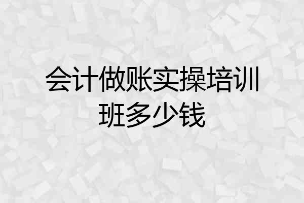 会计做账实操培训班多少钱