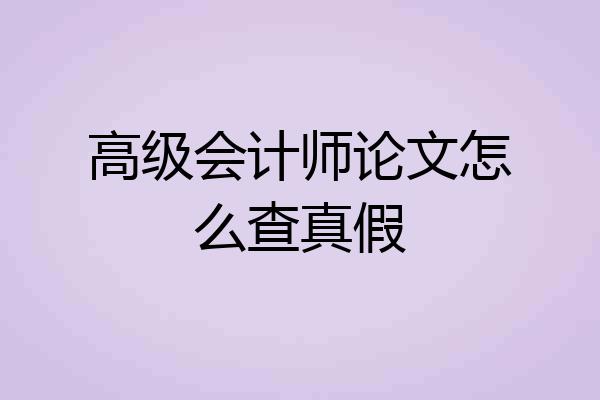 高级会计师论文怎么查真假