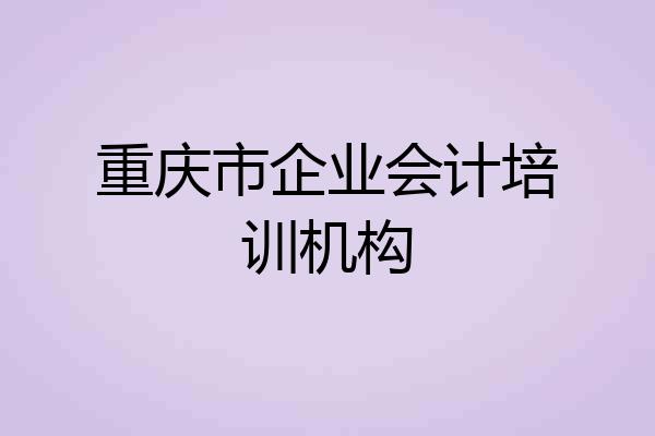 重庆市企业会计培训机构