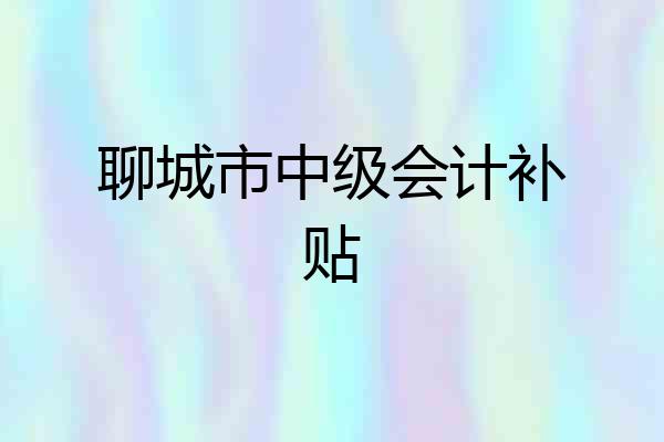 聊城市中级会计补贴