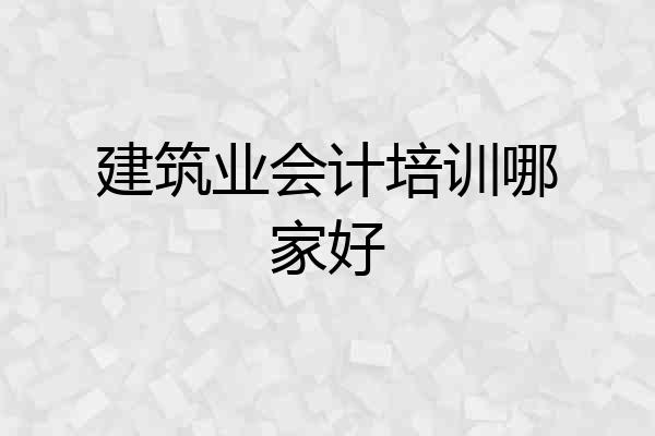 建筑业会计培训哪家好