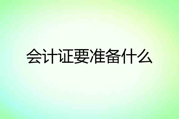 会计证要准备什么