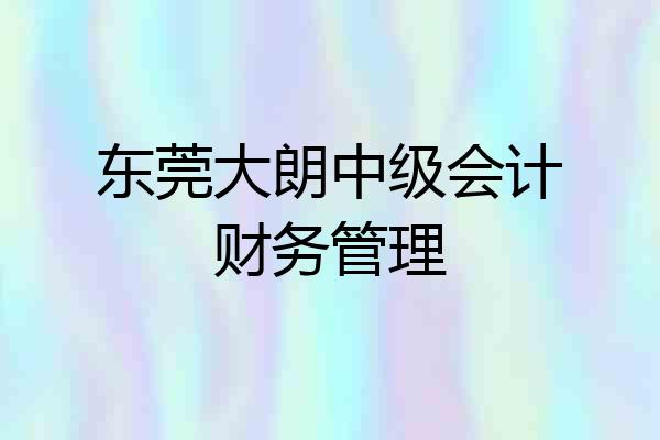 东莞大朗中级会计财务管理