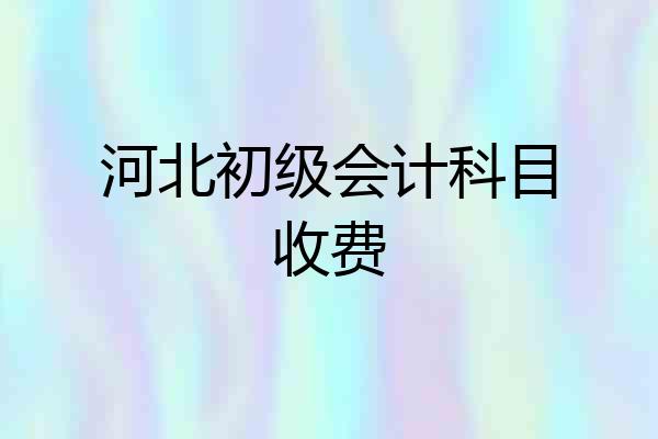 河北初级会计科目收费
