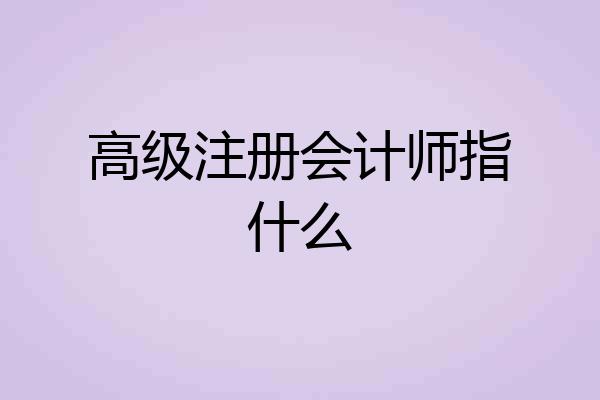 高级注册会计师指什么