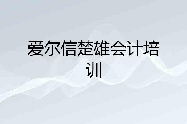 爱尔信楚雄会计培训