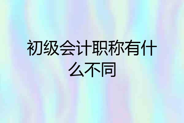 初级会计职称有什么不同