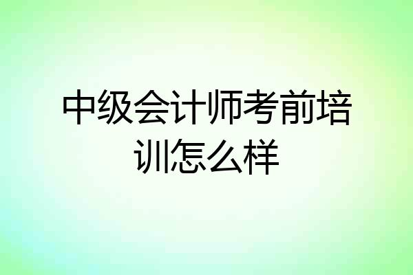 中级会计师考前培训怎么样