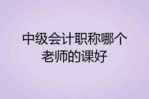 中级会计职称哪个老师的课好