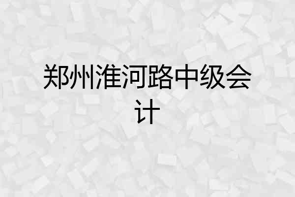 郑州淮河路中级会计