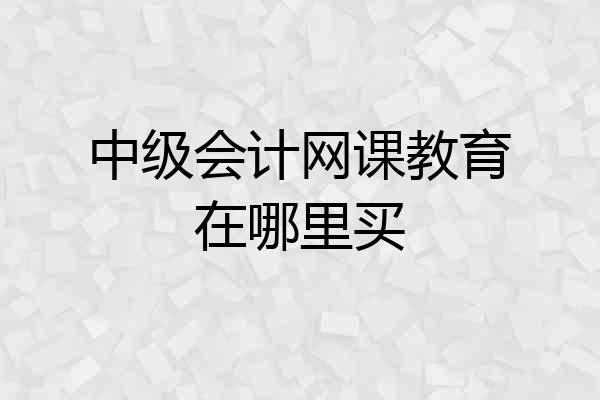 中级会计网课教育在哪里买