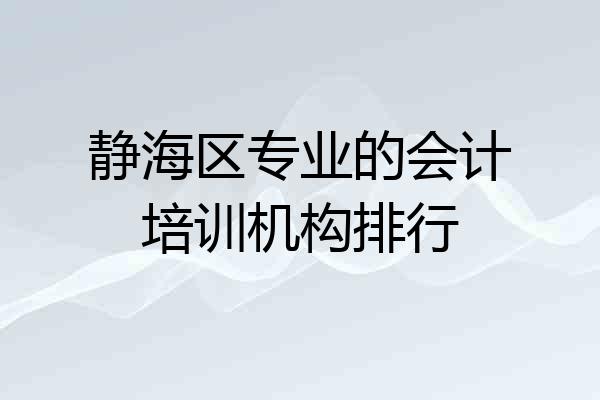 静海区专业的会计培训机构排行