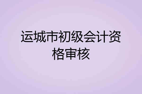 运城市初级会计资格审核
