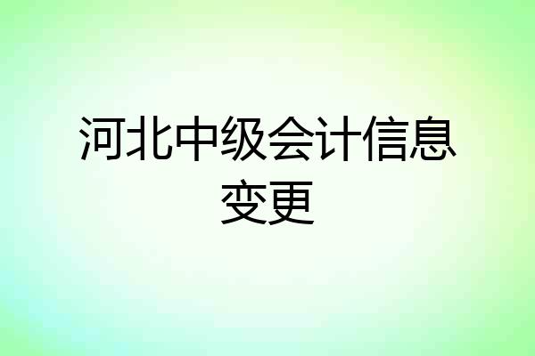 河北中级会计信息变更