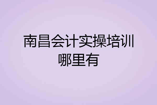南昌会计实操培训哪里有