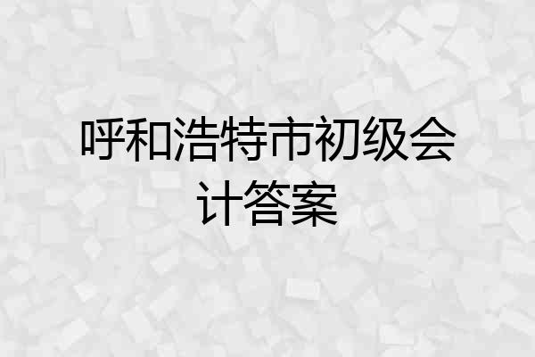 呼和浩特市初级会计答案
