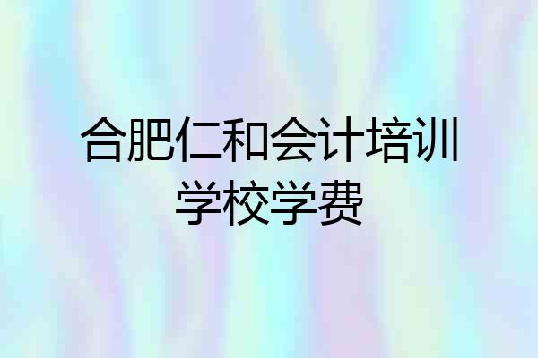 合肥仁和会计培训学校学费